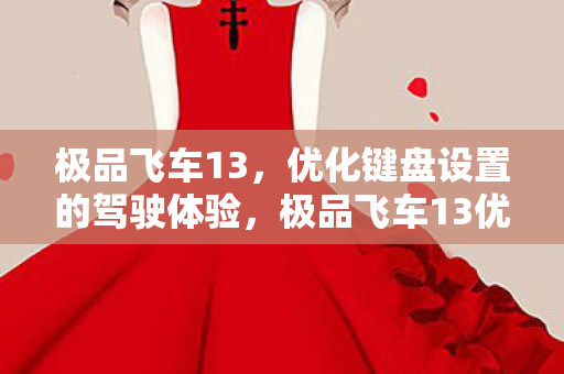 极品飞车13,优化键盘设置的驾驶体验,极品飞车13优化键盘设置,提升驾驶体验 极品飞车13,优化键盘设置的驾驶体验,极品飞车13优化键盘设置,提升驾驶体验