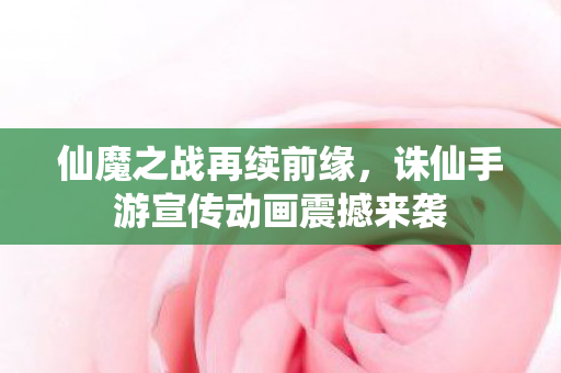诛仙手游宣传动画震撼来袭图片