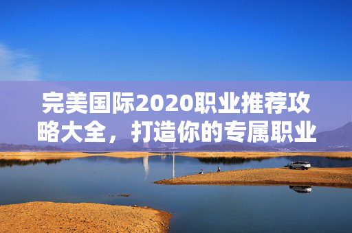 完美国际2020职业推荐攻略大全图片