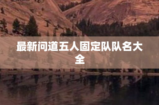 最新问道五人固定队队名大全图片