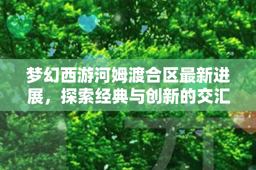 梦幻西游河姆渡合区最新进展图片