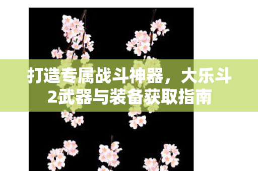 大乐斗2武器与装备获取指南图片