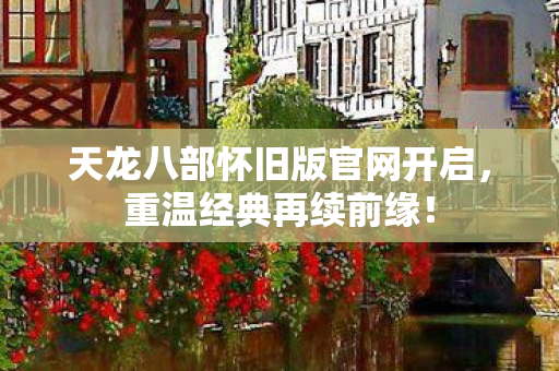天龙八部怀旧版官网开启图片