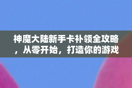 神魔大陆新手卡补领全攻略图片
