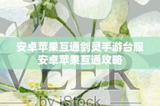 安卓苹果互通剑灵手游台服安卓苹果互通攻略图片