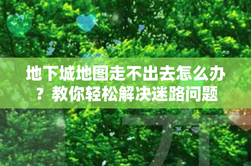 地下城地图走不出去怎么办图片
