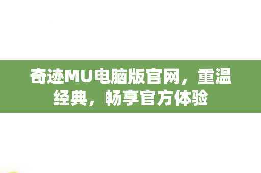 奇迹MU电脑版官网，重温经典，畅享官方体验