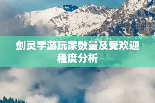 剑灵手游玩家数量及受欢迎程度分析图片