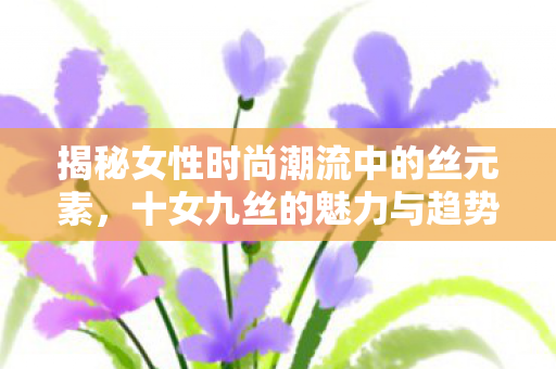 揭秘女性时尚潮流中的丝元素图片