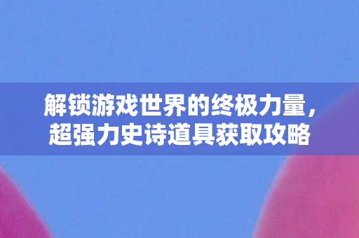 解锁游戏世界的终极力量图片