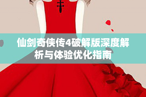 仙剑奇侠传4破解版深度解析与体验优化指南图片