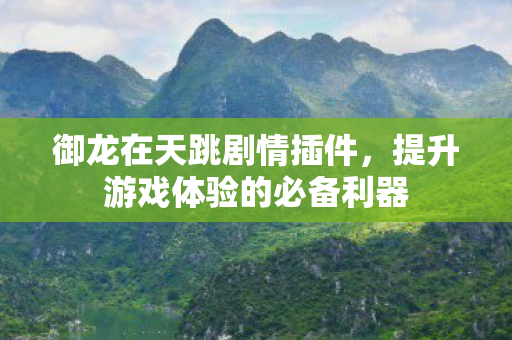 御龙在天跳剧情插件,提升游戏体验的必备利器 御龙在天跳剧情插件,提升游戏体验的必备利器