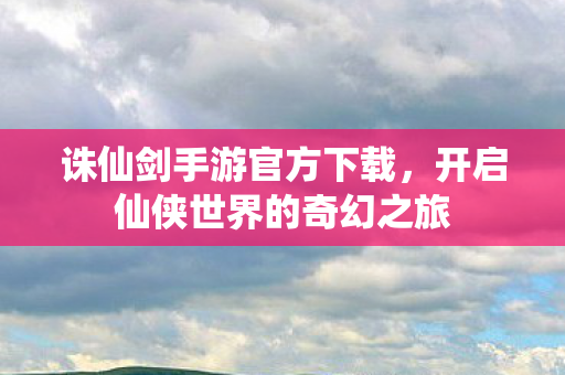开启仙侠世界的奇幻之旅图片