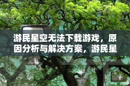 游民星空游戏下载问题解析及解决方案图片