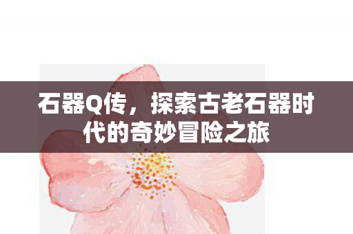 探索古老石器时代的奇妙冒险之旅图片