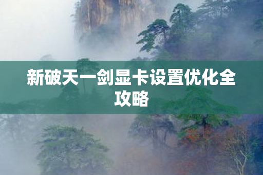 新破天一剑显卡设置优化全攻略图片