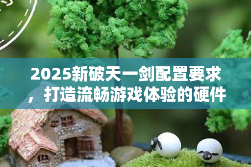 2025新破天一剑配置要求图片