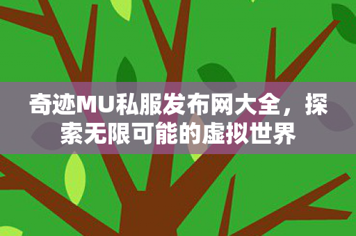 奇迹MU私服发布网大全,探索无限可能的虚拟世界 奇迹MU私服发布网大全,探索无限可能的虚拟世界