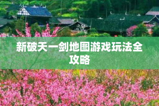 新破天一剑地图游戏玩法全攻略图片