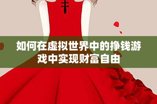 如何在虚拟世界中的挣钱游戏中实现财富自由图片