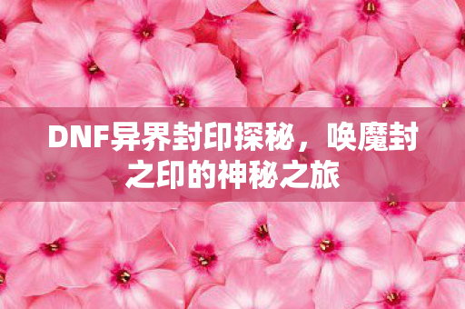 唤魔封之印的神秘之旅图片