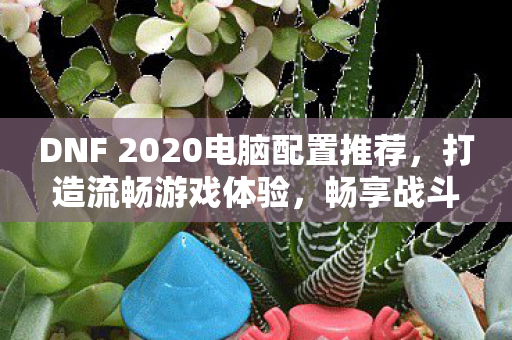 DNF 2020电脑配置推荐图片