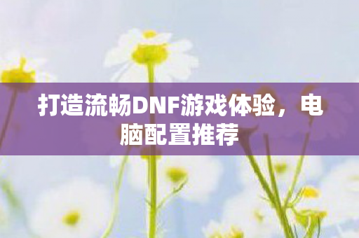 打造流畅DNF游戏体验图片