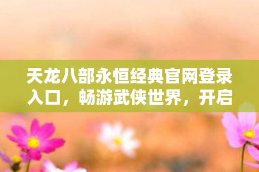 天龙八部永恒经典官网登录入口图片