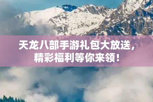 天龙八部手游礼包大放送图片