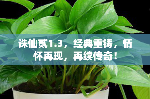 诛仙贰1.3，经典重铸，情怀再现，再续传奇！