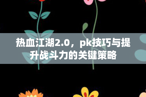 pk技巧与提升战斗力的关键策略图片