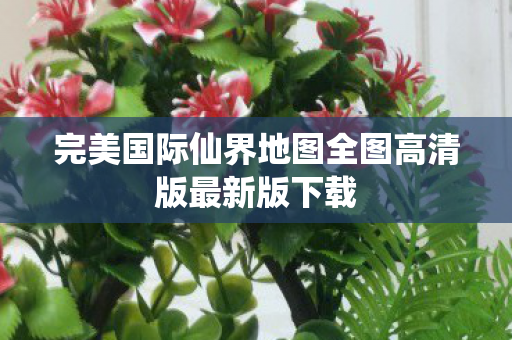 完美国际仙界地图全图高清版最新版下载图片