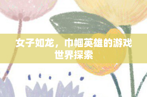 巾帼英雄的游戏世界探索图片