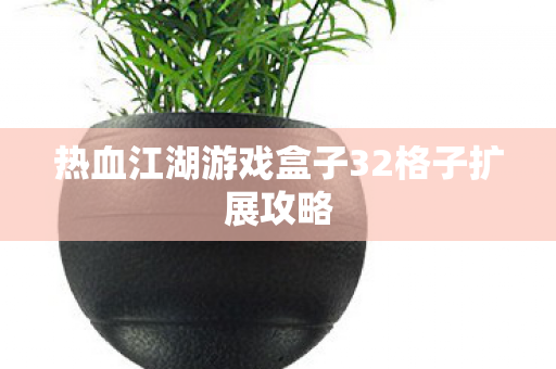 热血江湖游戏盒子32格子扩展攻略图片