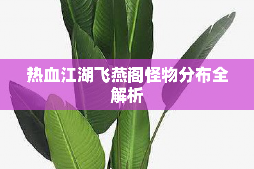 热血江湖飞燕阁怪物分布全解析