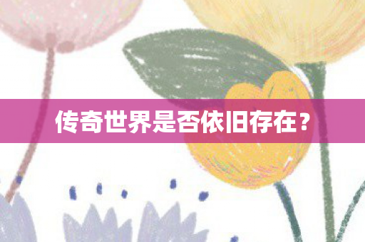 传奇世界是否依旧存在图片