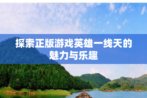 探索正版游戏英雄一线天的魅力与乐趣图片