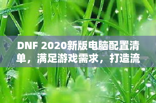 DNF 2020新版电脑配置清单图片
