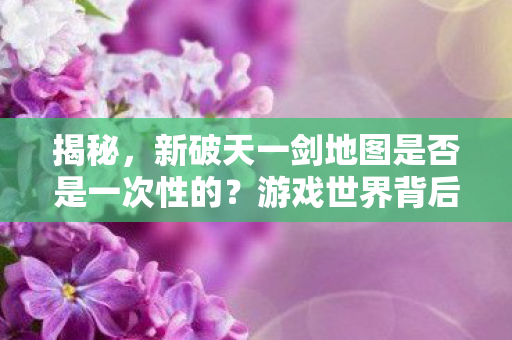 新破天一剑地图是否是一次性的图片