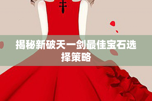 揭秘新破天一剑最佳宝石选择策略图片