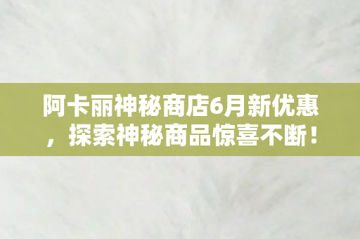 阿卡丽神秘商店6月新优惠图片