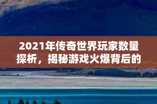 2021年传奇世界玩家数量探析图片