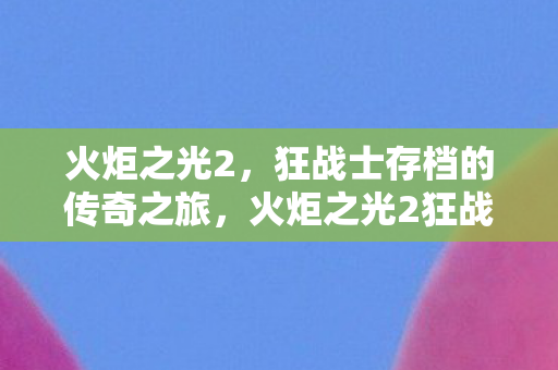 火炬之光2狂战士传奇存档之旅图片