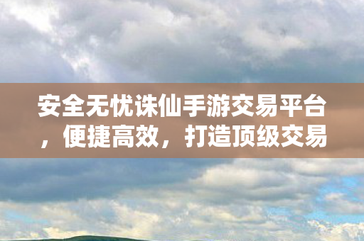 安全无忧诛仙手游交易平台图片