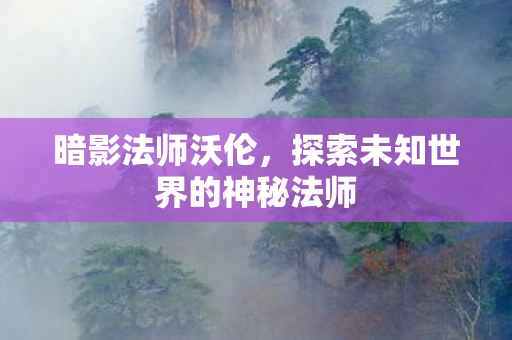 探索未知世界的神秘法师图片