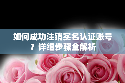 如何成功注销实名认证账号图片