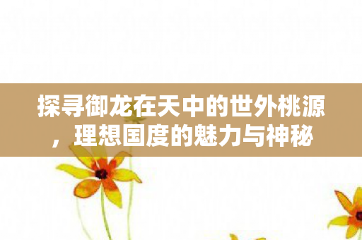 探寻御龙在天中的世外桃源图片