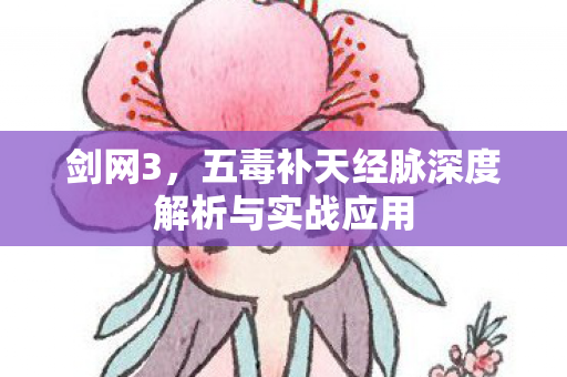 五毒补天经脉深度解析与实战应用图片