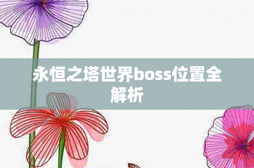永恒之塔世界boss位置全解析图片