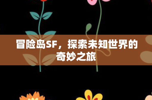冒险岛SF，探索未知世界的奇妙之旅